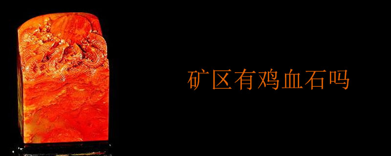 矿区有鸡血石吗
