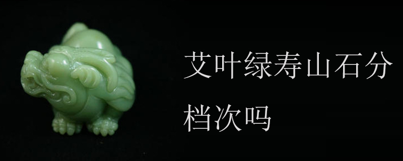 艾叶绿寿山石分档次吗