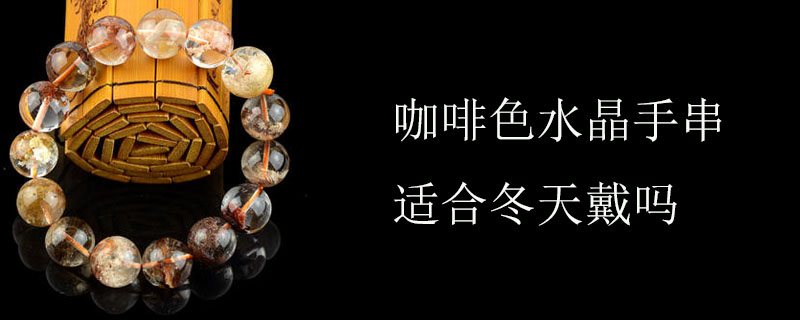 咖啡色水晶手串适合冬天戴吗