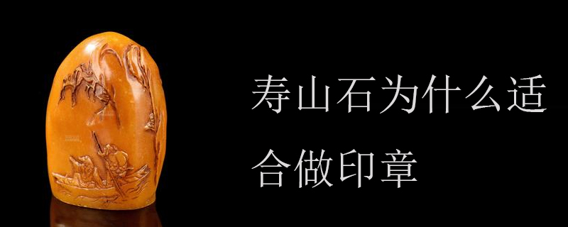 寿山石为什么适合做印章