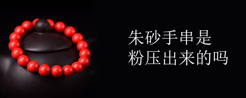 朱砂手串是粉压出来的吗