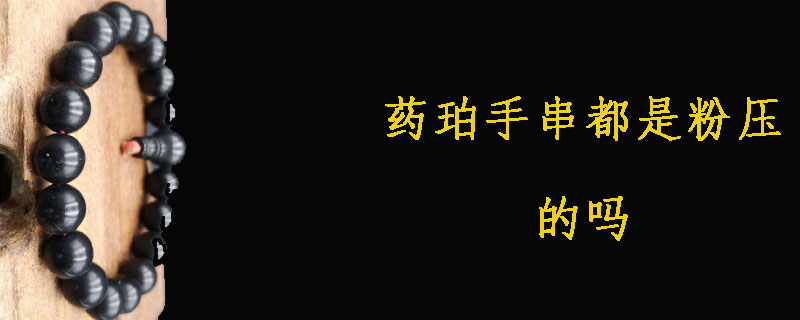 药珀手串都是粉压的吗