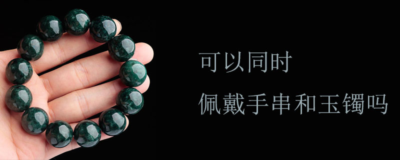 可以同时佩戴手串和玉镯吗