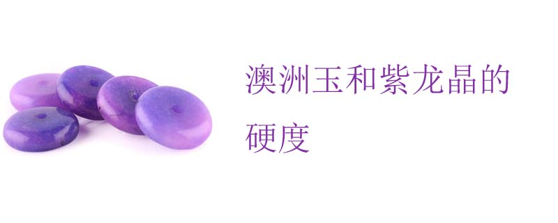 澳洲玉和紫龙晶的硬度