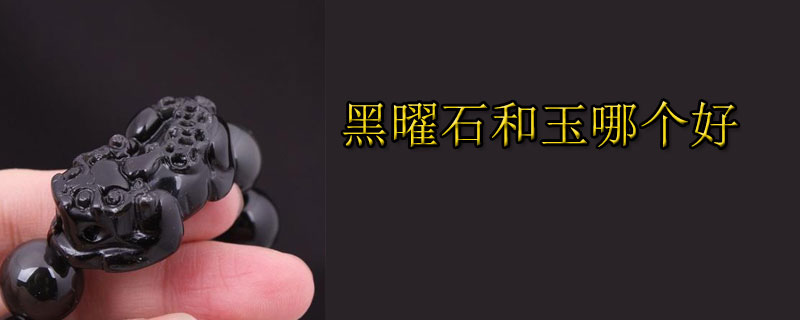 黑曜石和玉哪个好
