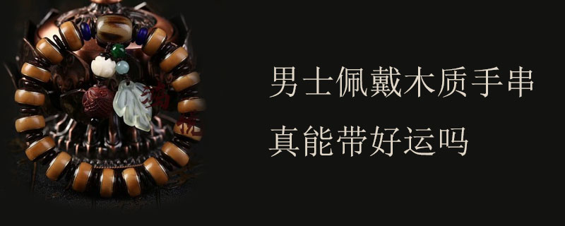 男士佩戴木质手串真能带好运吗