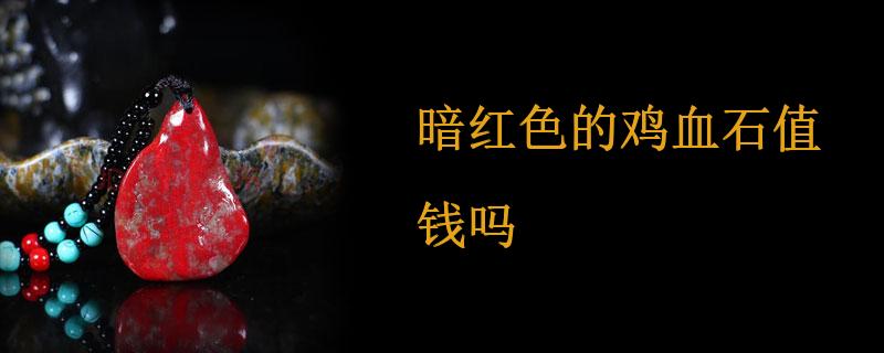 暗红色的鸡血石值钱吗