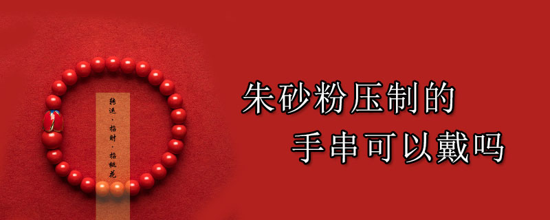 朱砂粉压制的手串可以戴吗
