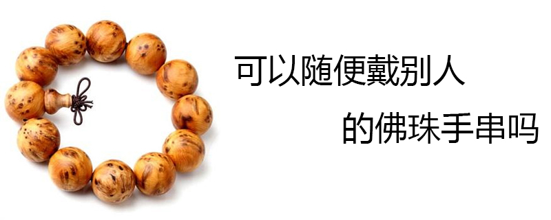 可以随便戴别人的佛珠手串吗