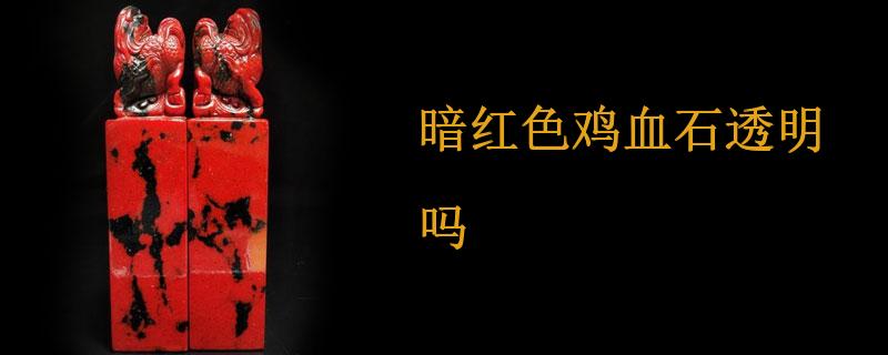 暗红色鸡血石透明吗