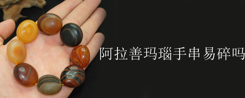阿拉善玛瑙手串易碎吗