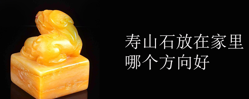 寿山石放在家里哪个方向好