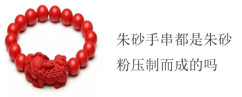 朱砂手串都是朱砂粉压制而成的吗