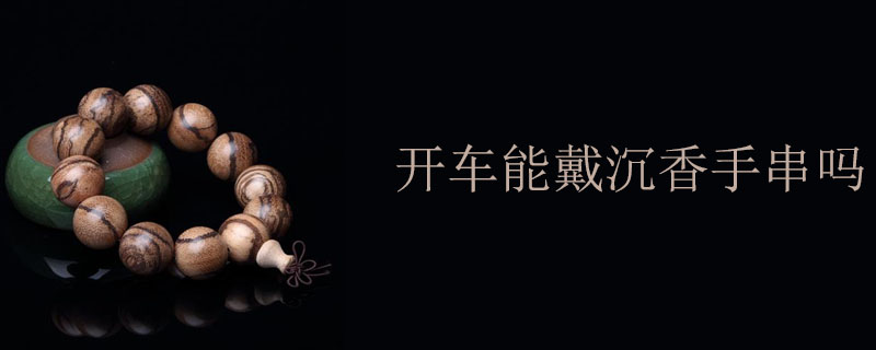 开车能戴沉香手串吗