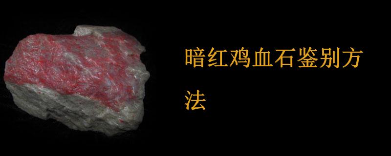 暗红鸡血石鉴别方法