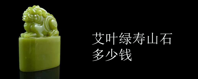 艾叶绿寿山石多少钱