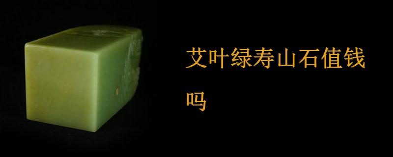 艾叶绿寿山石值钱吗