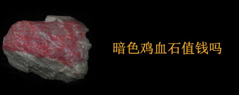 暗色鸡血石值钱吗