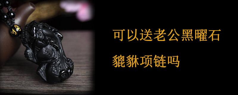 可以送老公黑曜石貔貅项链吗