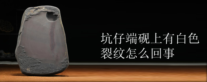坑仔端砚上有白色裂纹怎么回事