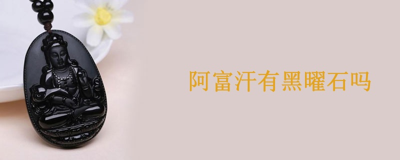 阿富汗有黑曜石吗