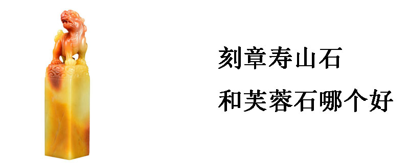 刻章寿山石和芙蓉石哪个好