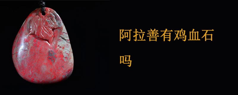 阿拉善有鸡血石吗