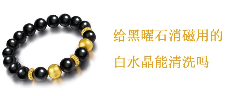 给黑曜石消磁用的白水晶能清洗吗
