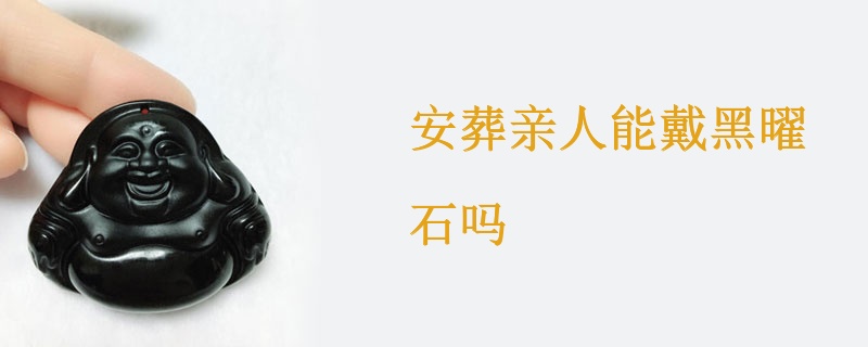 安葬亲人能戴黑曜石吗