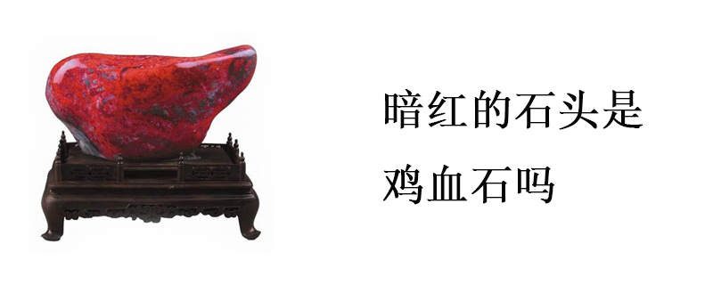 暗红的石头是鸡血石吗