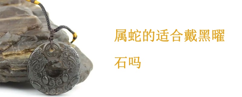属蛇的适合戴黑曜石吗
