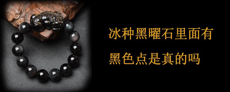 冰种黑曜石里面有黑色点是真的吗