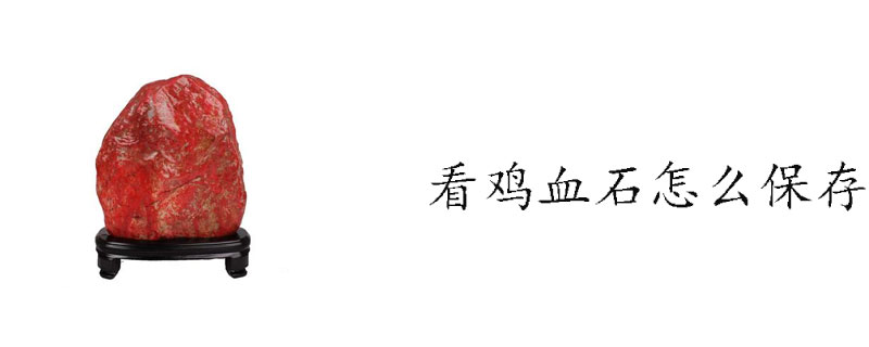 看鸡血石怎么保存