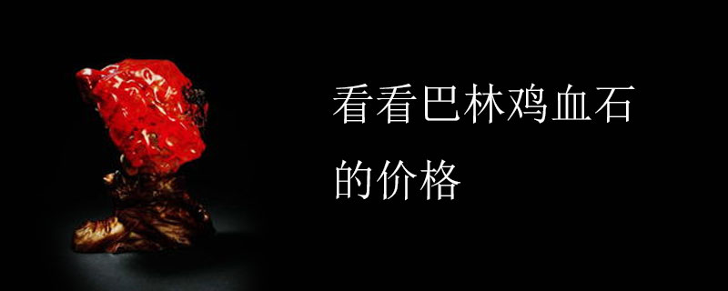 看看巴林鸡血石的价格