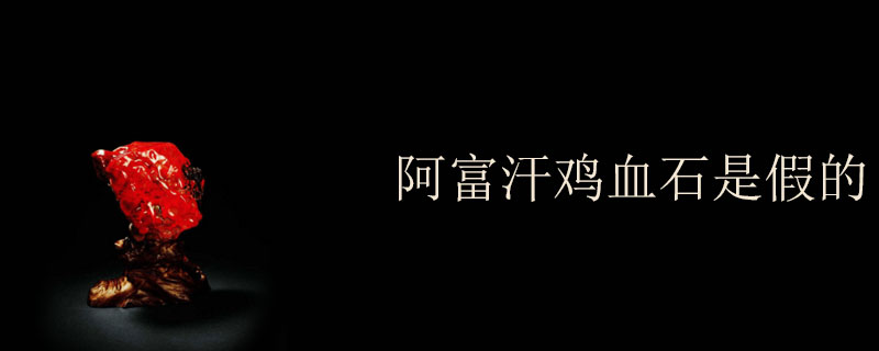 阿富汗鸡血石是假的