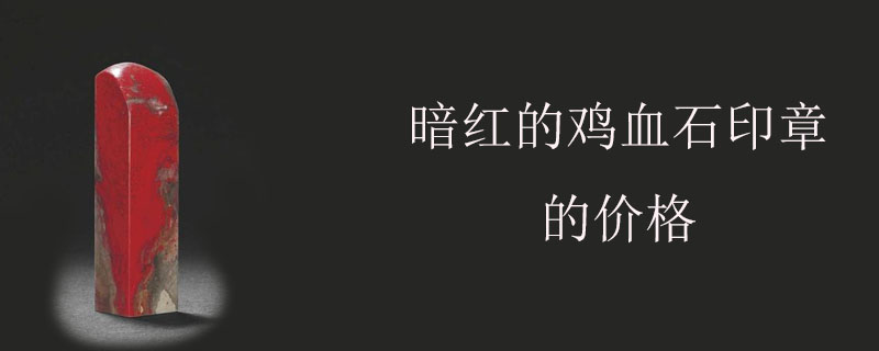暗红的鸡血石印章的价格