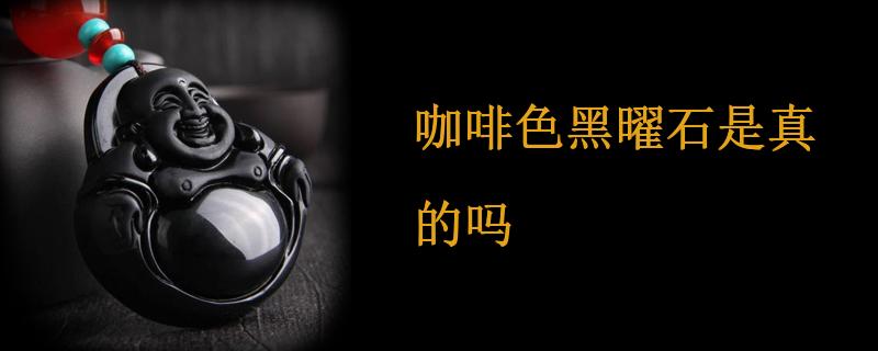 咖啡色黑曜石是真的吗