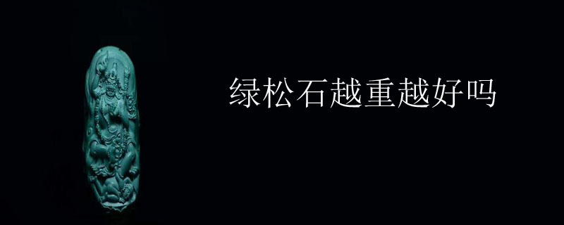绿松石越重越好吗
