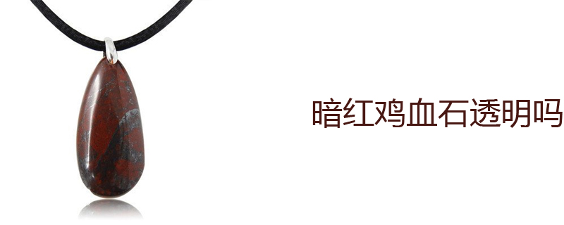 暗红鸡血石透明吗