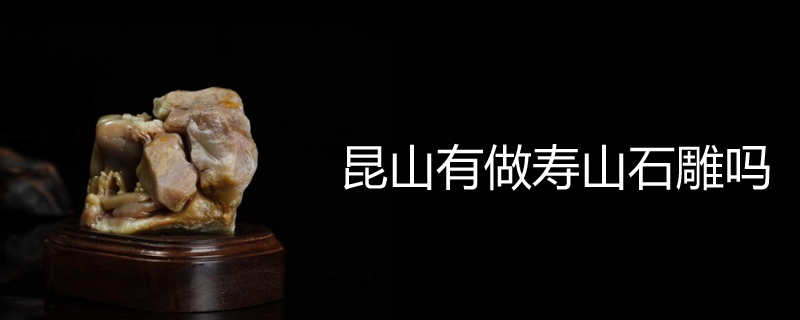 昆山有做寿山石雕吗