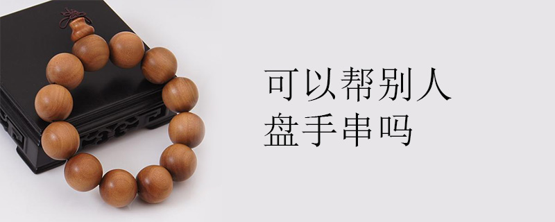 可以帮别人盘手串吗