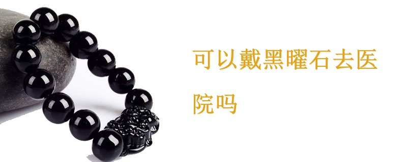 可以戴黑曜石去医院吗