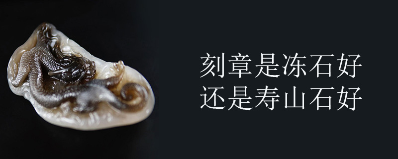 刻章是冻石好还是寿山石好