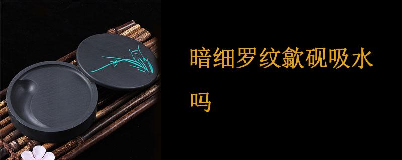 暗细罗纹歙砚吸水吗