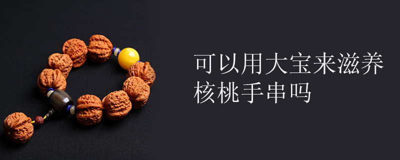 可以用大宝来滋养核桃手串吗