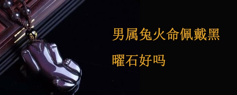 男属兔火命佩戴黑曜石好吗