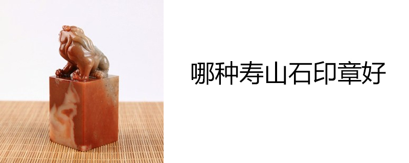 哪种寿山石印章好