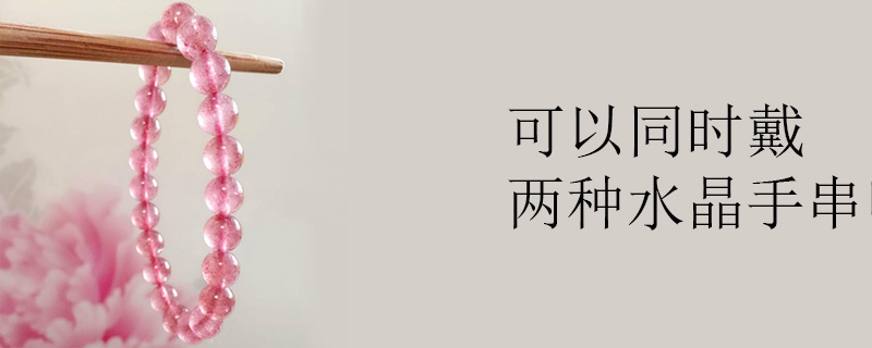 可以同时戴两种水晶手串吗