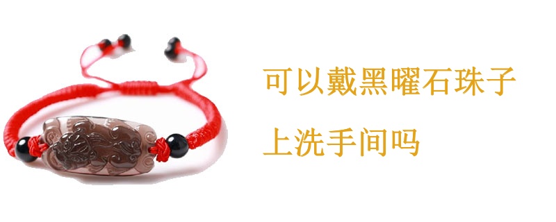 可以戴黑曜石珠子上洗手间吗