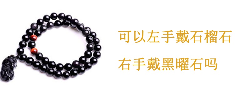 可以左手戴石榴石右手戴黑曜石吗